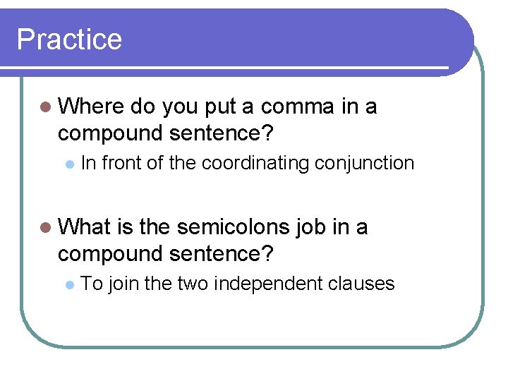 Practice l Where do you put a comma in a compound sentence? l In