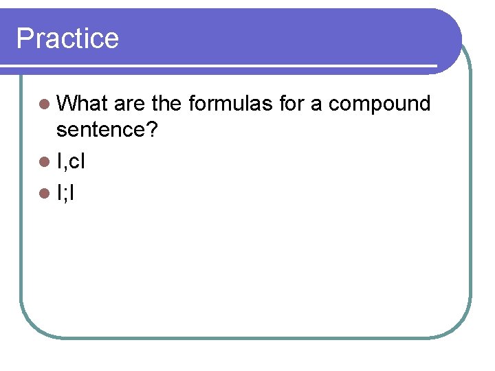 Practice l What are the formulas for a compound sentence? l I, c. I