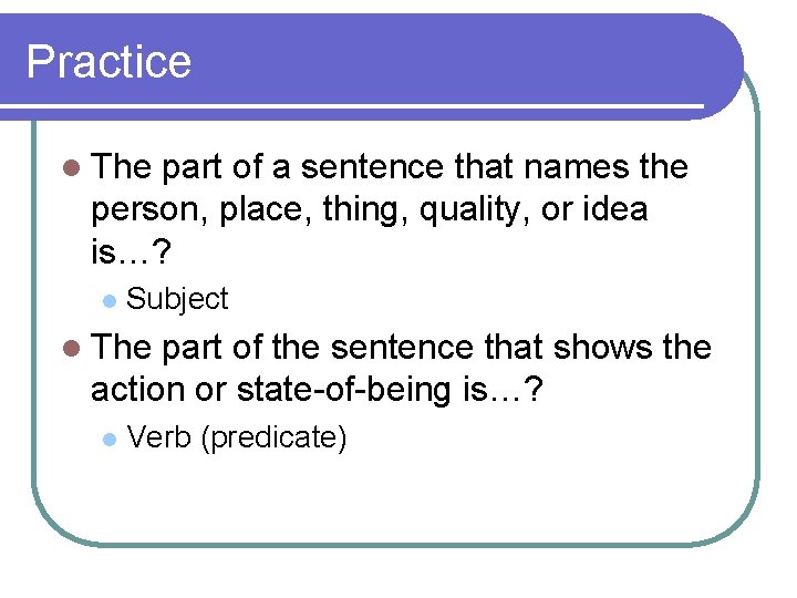 Practice l The part of a sentence that names the person, place, thing, quality,