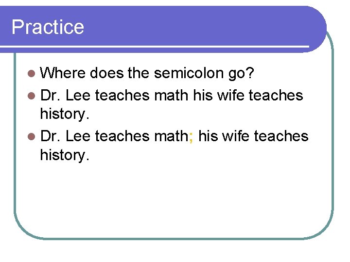Practice l Where does the semicolon go? l Dr. Lee teaches math his wife
