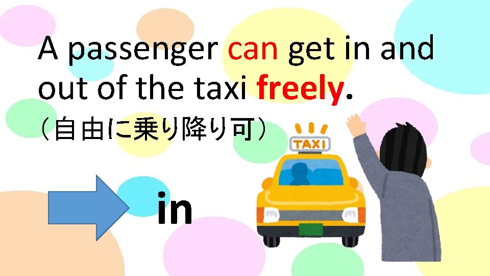 A passenger can get in and out of the taxi freely. （自由に乗り降り可） in 