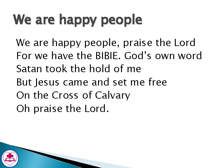 We are happy people, praise the Lord For we have the BIBIE. God’s own