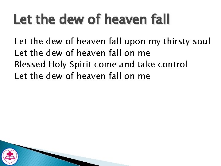 Let the dew of heaven fall upon my thirsty soul Let the dew of