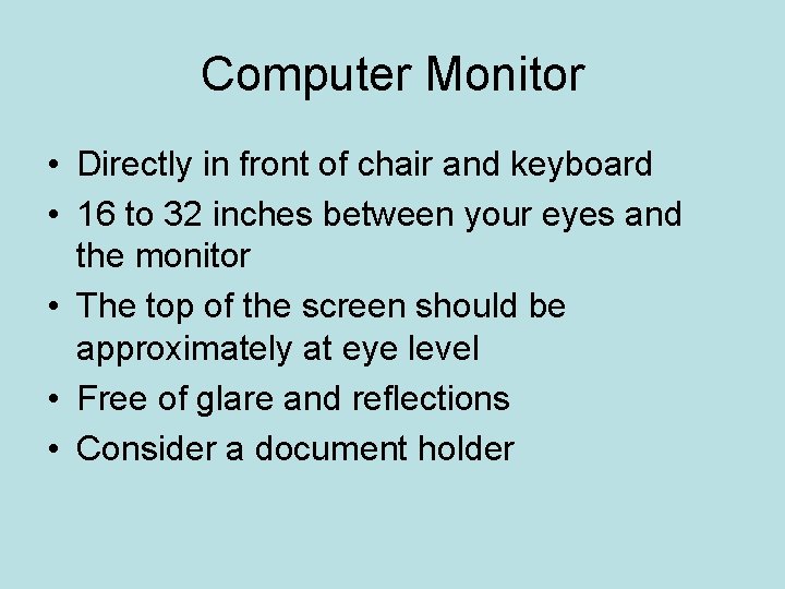 Computer Monitor • Directly in front of chair and keyboard • 16 to 32