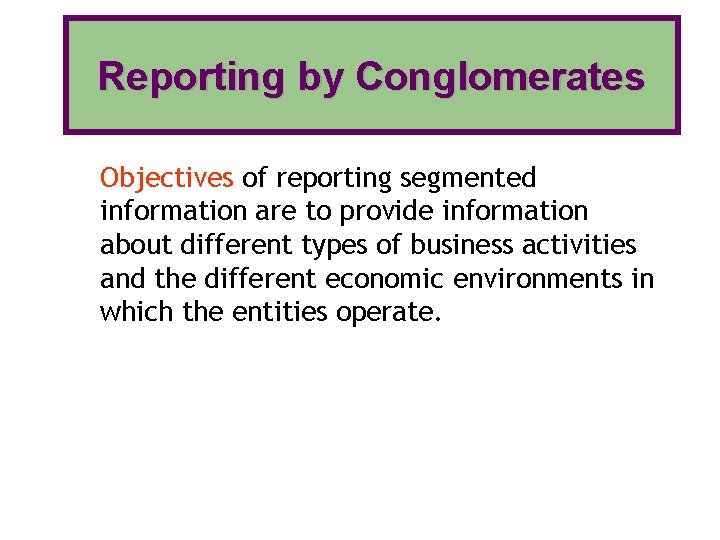 Reporting by Conglomerates Objectives of reporting segmented information are to provide information about different