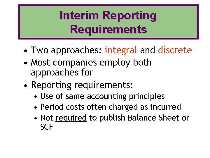 Interim Reporting Requirements • Two approaches: integral and discrete • Most companies employ both