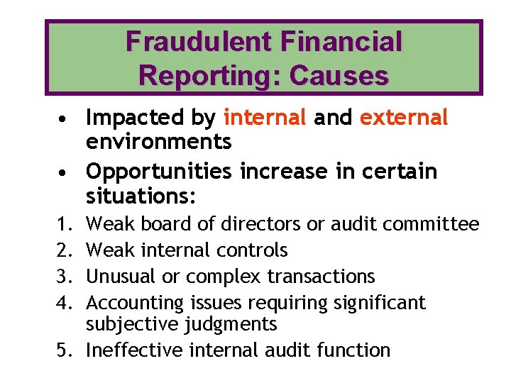 Fraudulent Financial Reporting: Causes • Impacted by internal and external environments • Opportunities increase