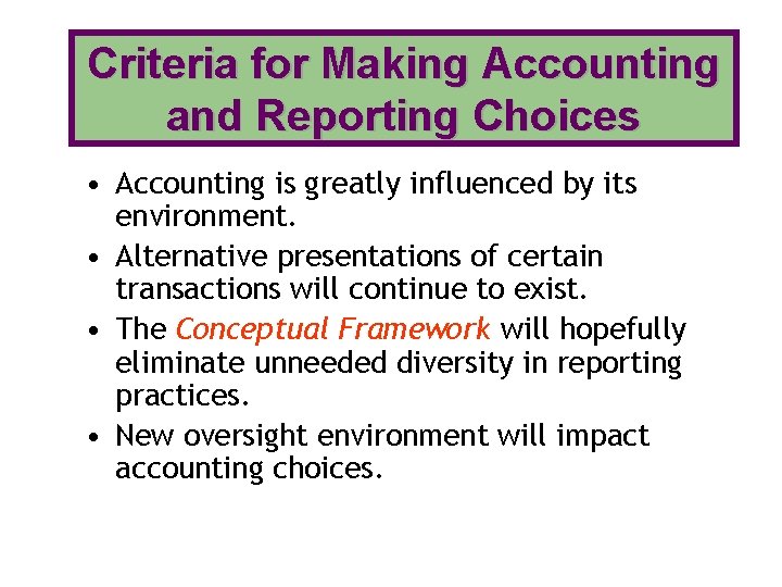 Criteria for Making Accounting and Reporting Choices • Accounting is greatly influenced by its