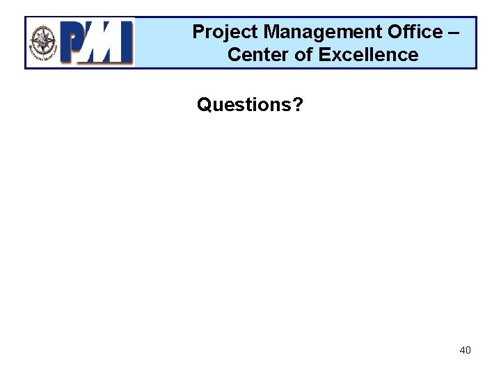 Project Management Office – Center of Excellence Questions? 40 