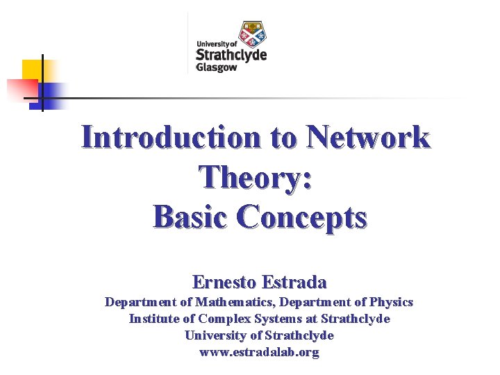 Introduction to Network Theory: Basic Concepts Ernesto Estrada Department of Mathematics, Department of Physics