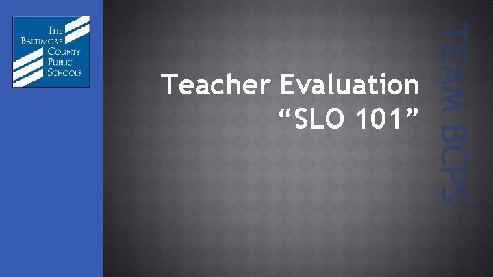 TEAM BCPS Teacher Evaluation “SLO 101” 