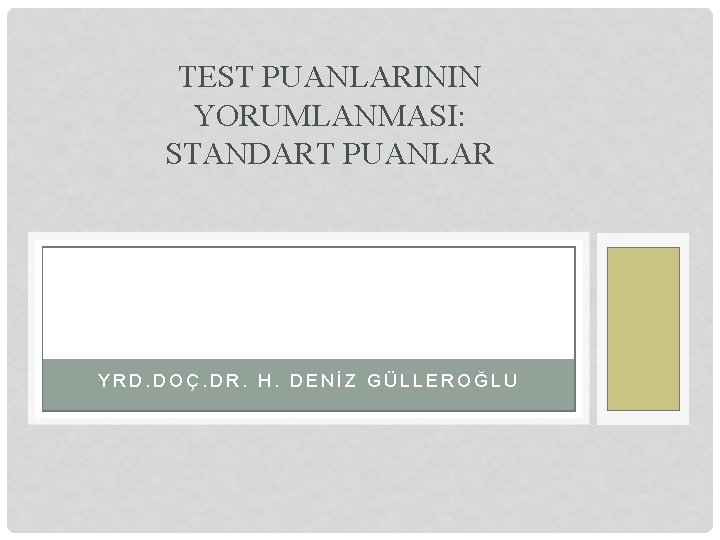 TEST PUANLARININ YORUMLANMASI: STANDART PUANLAR YRD. DOÇ. DR. H. DENİZ GÜLLEROĞLU TEST PUANLARININ YORUMLANMASI: STANDART PUANLAR YRD. DOÇ. DR. H. DENİZ GÜLLEROĞLU