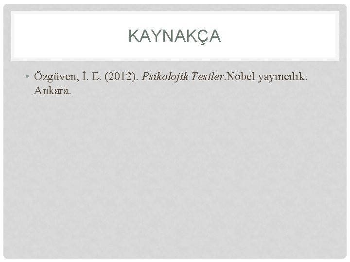 KAYNAKÇA • Özgüven, İ. E. (2012). Psikolojik Testler. Nobel yayıncılık. Ankara. KAYNAKÇA • Özgüven, İ. E. (2012). Psikolojik Testler. Nobel yayıncılık. Ankara.