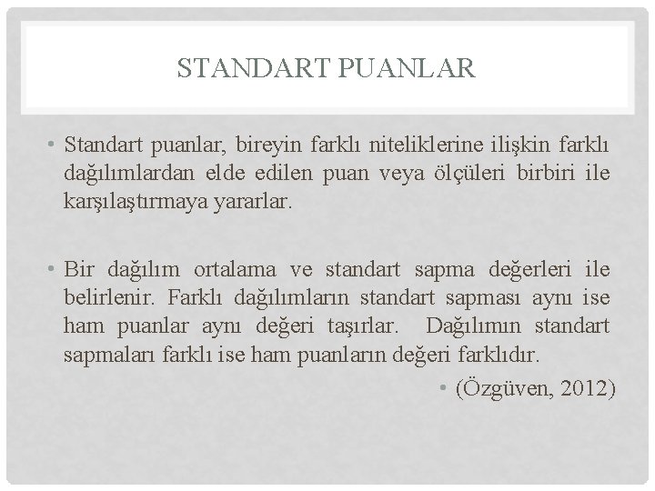 STANDART PUANLAR • Standart puanlar, bireyin farklı niteliklerine ilişkin farklı dağılımlardan elde edilen puan STANDART PUANLAR • Standart puanlar, bireyin farklı niteliklerine ilişkin farklı dağılımlardan elde edilen puan