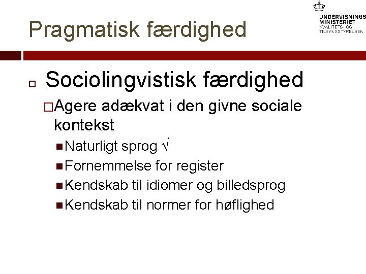 Pragmatisk færdighed Sociolingvistisk færdighed �Agere adækvat i den givne sociale kontekst Naturligt sprog √