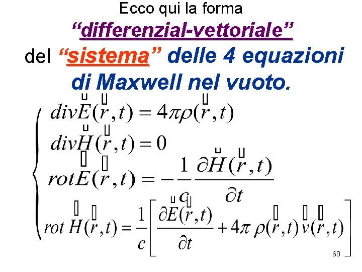 Ecco qui la forma “differenzial-vettoriale” del “sistema” delle 4 equazioni di Maxwell nel vuoto.