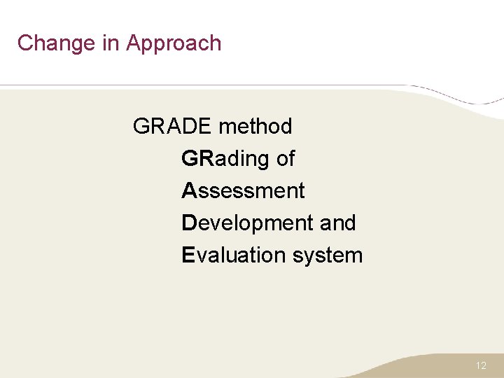 Change in Approach GRADE method GRading of Assessment Development and Evaluation system 12 