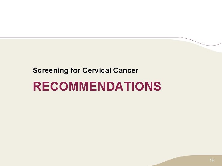 Screening for Cervical Cancer RECOMMENDATIONS 18 