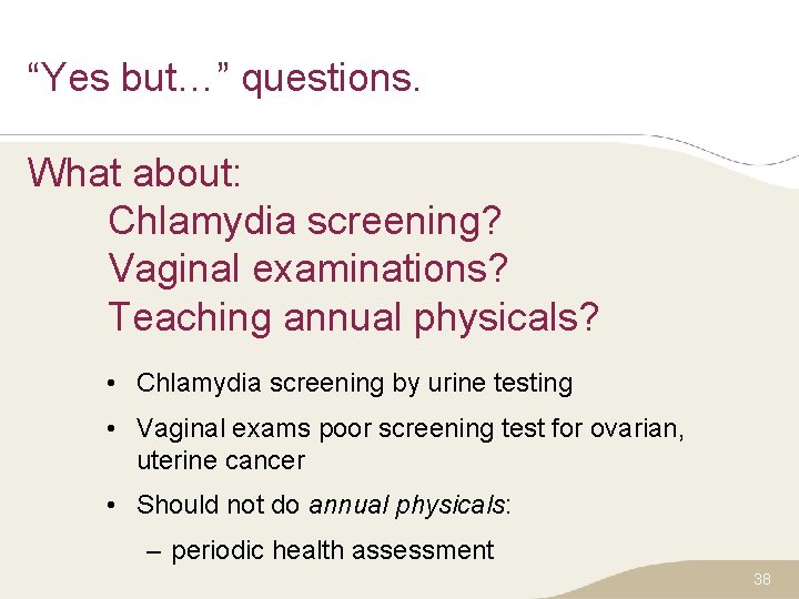 “Yes but…” questions. What about: Chlamydia screening? Vaginal examinations? Teaching annual physicals? • Chlamydia