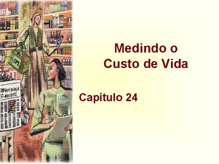 Medindo o Custo de Vida Capítulo 24 Medindo o Custo de Vida Capítulo 24