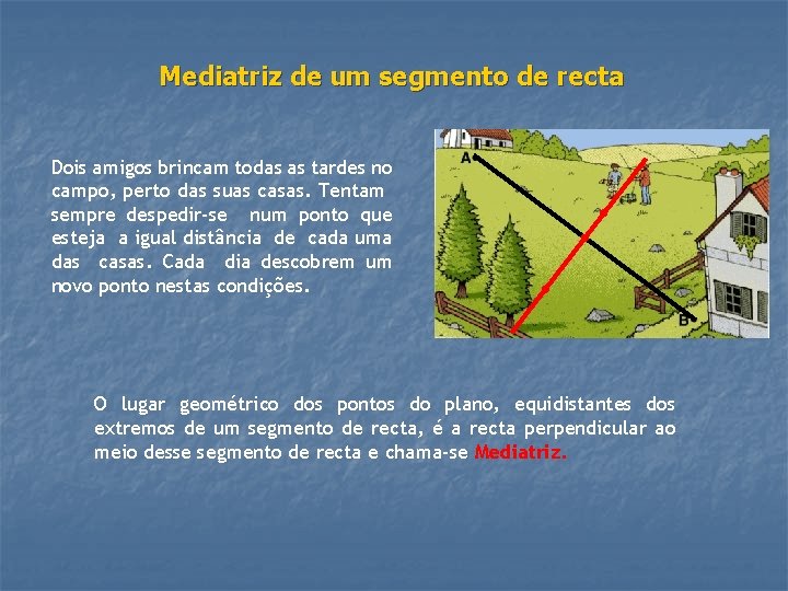 Mediatriz de um segmento de recta Dois amigos brincam todas as tardes no campo,