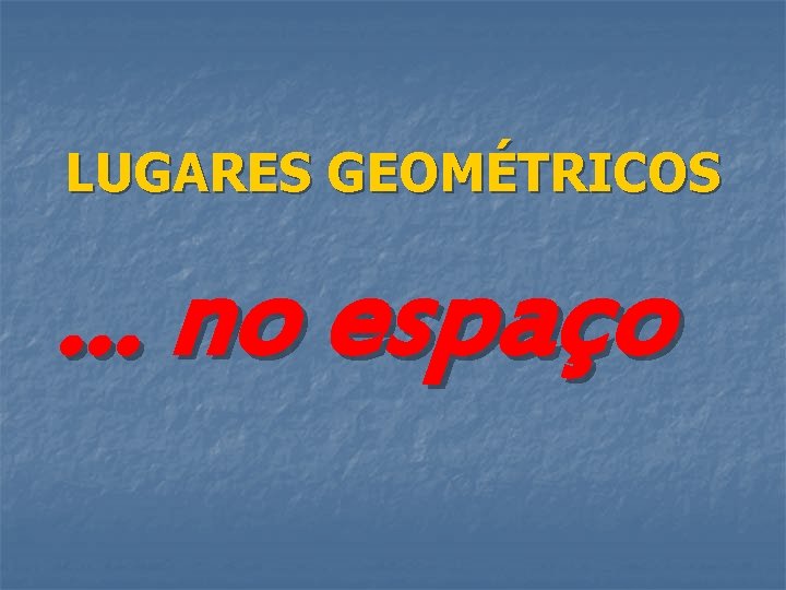 LUGARES GEOMÉTRICOS … no espaço 