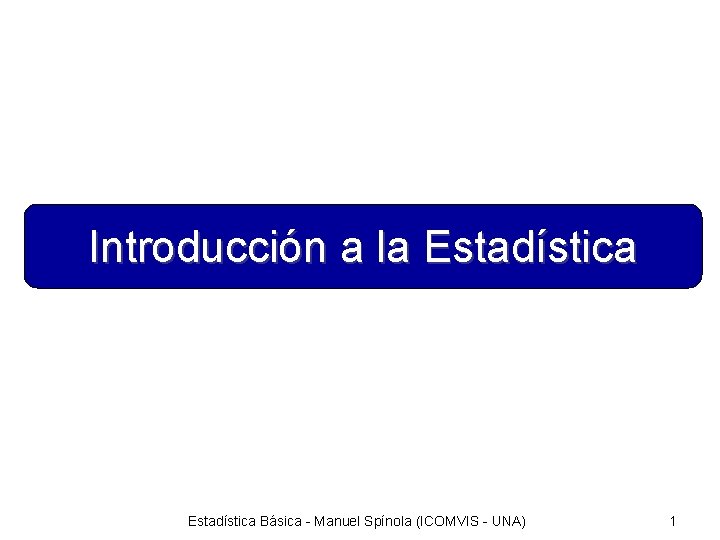 Introducción a la Estadística Básica - Manuel Spínola (ICOMVIS - UNA) 1 
