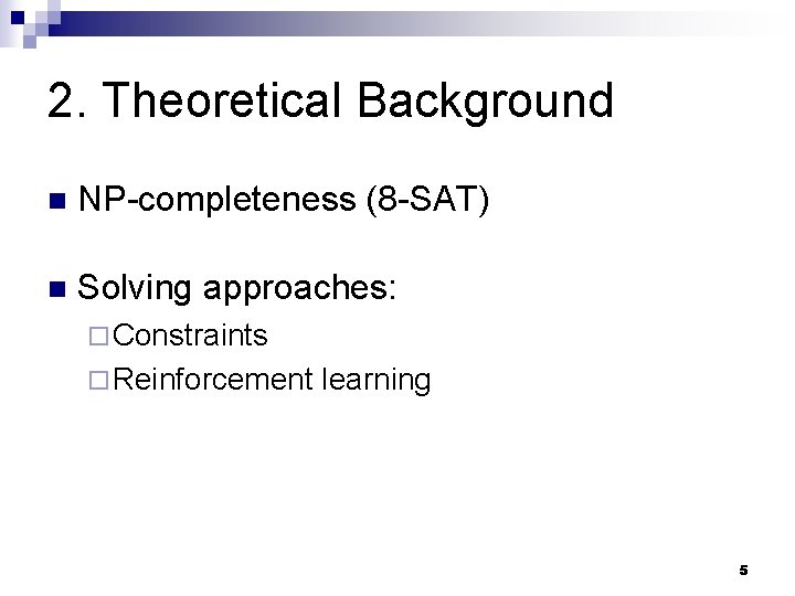 2. Theoretical Background n NP-completeness (8 -SAT) n Solving approaches: ¨ Constraints ¨ Reinforcement 2. Theoretical Background n NP-completeness (8 -SAT) n Solving approaches: ¨ Constraints ¨ Reinforcement
