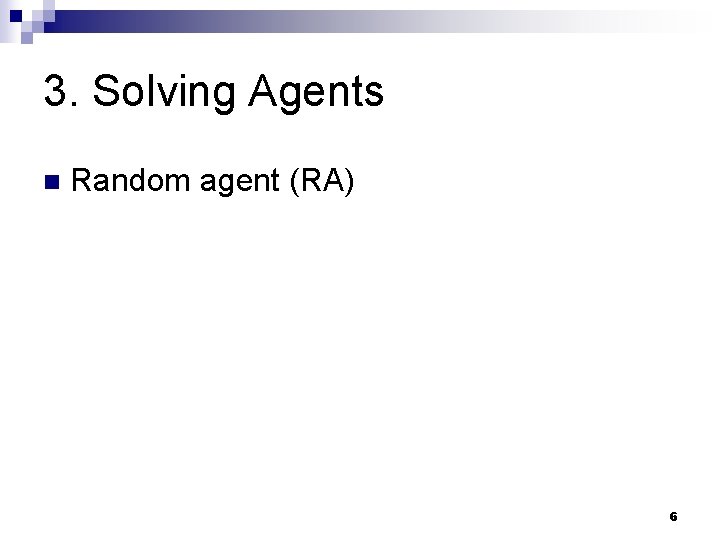 3. Solving Agents n Random agent (RA) 6 3. Solving Agents n Random agent (RA) 6