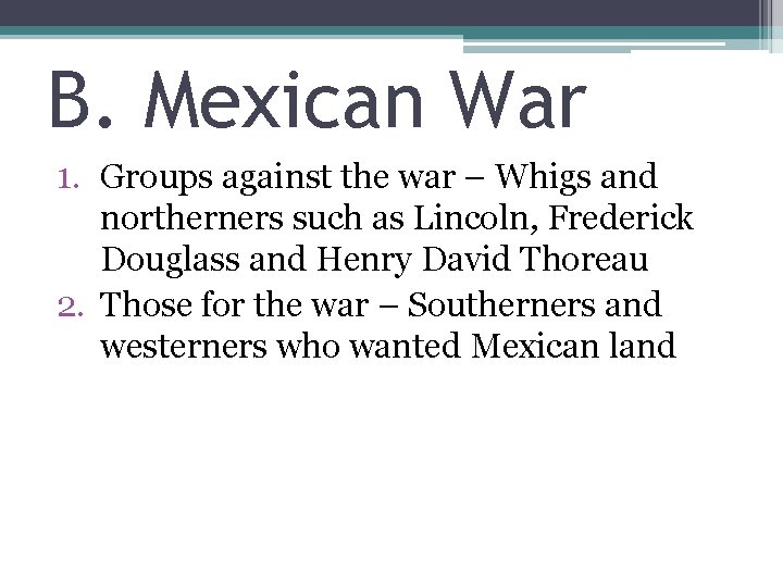 B. Mexican War 1. Groups against the war – Whigs and northerners such as