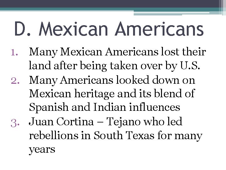 D. Mexican Americans 1. Many Mexican Americans lost their land after being taken over
