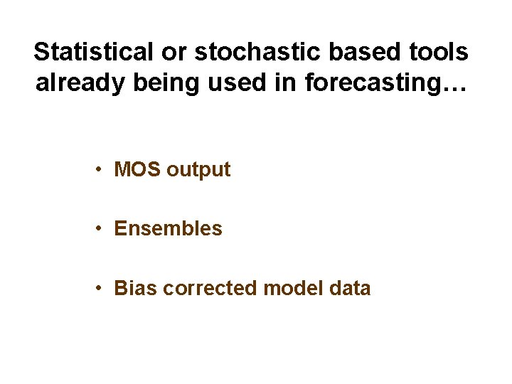 Statistical or stochastic based tools already being used in forecasting… • MOS output •