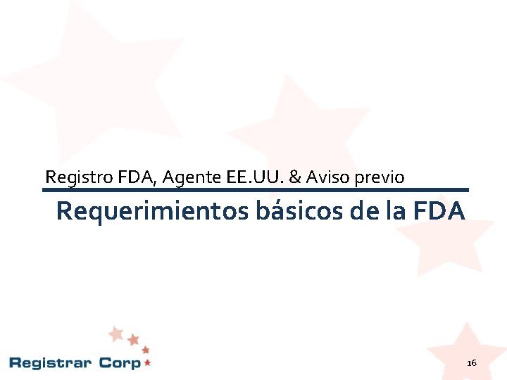 Registro FDA, Agente EE. UU. & Aviso previo Requerimientos básicos de la FDA 16 Registro FDA, Agente EE. UU. & Aviso previo Requerimientos básicos de la FDA 16