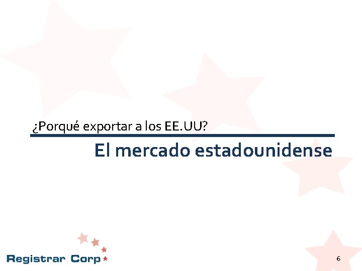 ¿Porqué exportar a los EE. UU? El mercado estadounidense 6 ¿Porqué exportar a los EE. UU? El mercado estadounidense 6