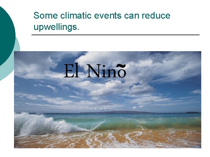 Some climatic events can reduce upwellings. ~ El Nino 