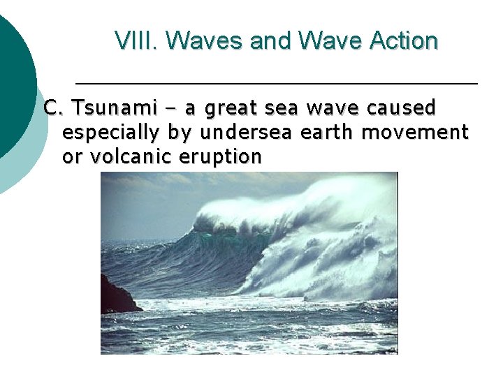 VIII. Waves and Wave Action C. Tsunami – a great sea wave caused especially