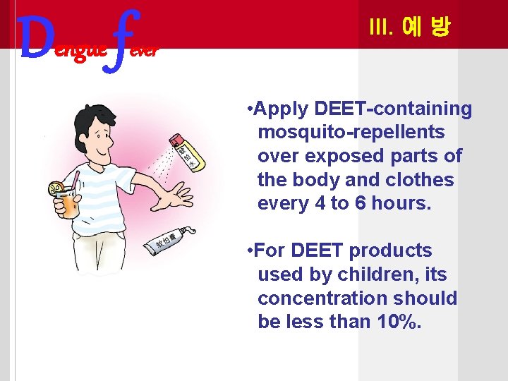 Dengue f III. 예 방 ever • Apply DEET-containing mosquito-repellents over exposed parts of