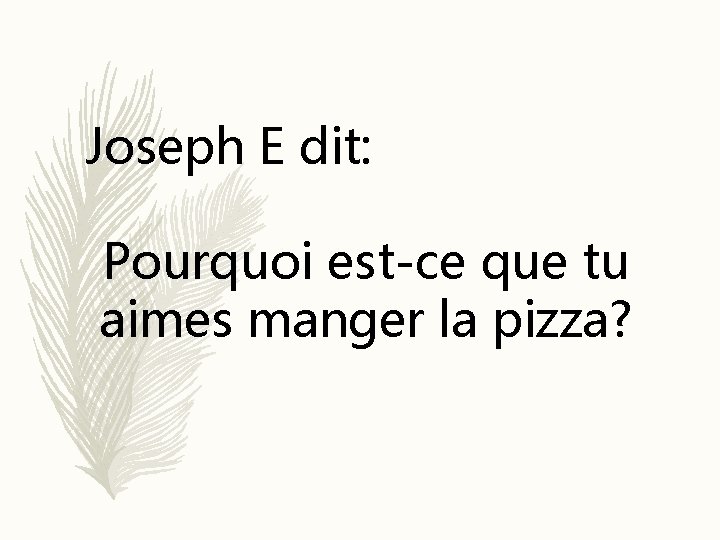 Joseph E dit: Pourquoi est-ce que tu aimes manger la pizza? 