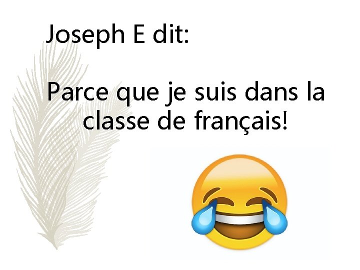 Joseph E dit: Parce que je suis dans la classe de français! 