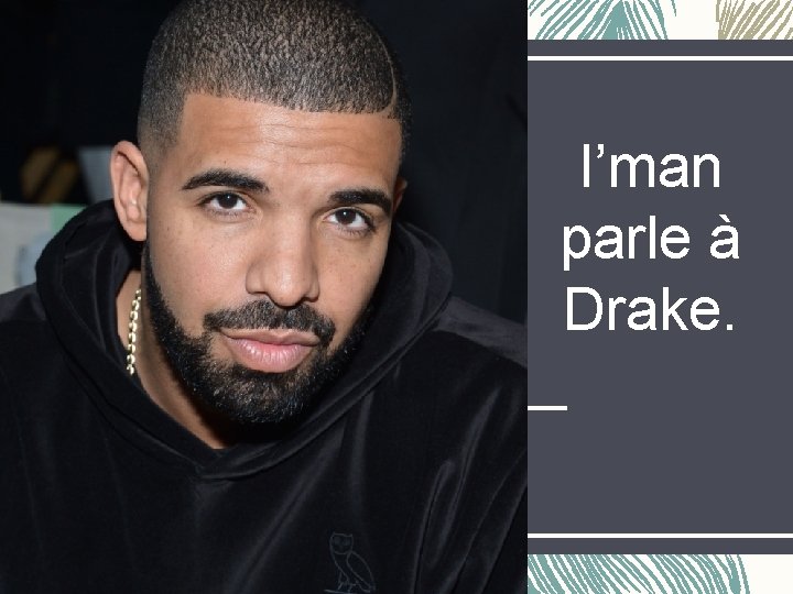 I’man parle à Drake. 