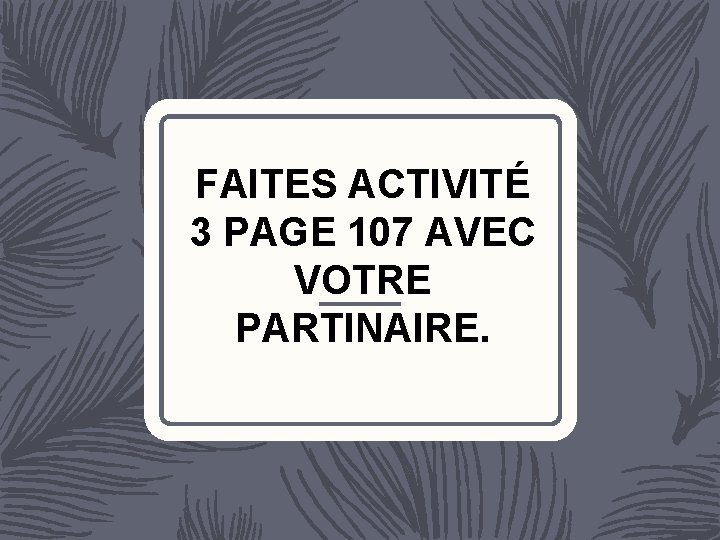 FAITES ACTIVITÉ 3 PAGE 107 AVEC VOTRE PARTINAIRE. 