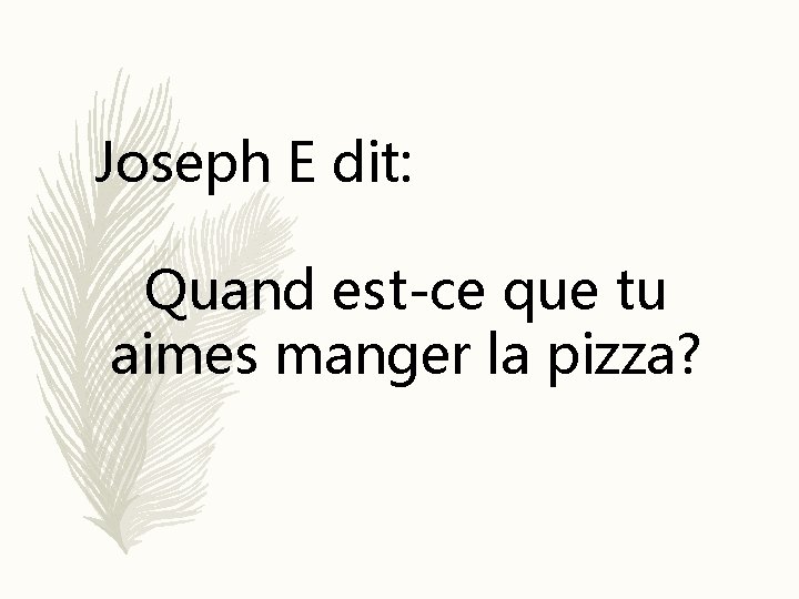 Joseph E dit: Quand est-ce que tu aimes manger la pizza? 