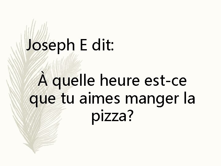 Joseph E dit: À quelle heure est-ce que tu aimes manger la pizza? 