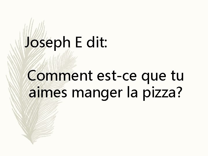 Joseph E dit: Comment est-ce que tu aimes manger la pizza? 