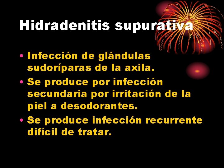 Hidradenitis supurativa • Infección de glándulas sudoríparas de la axila. • Se produce por