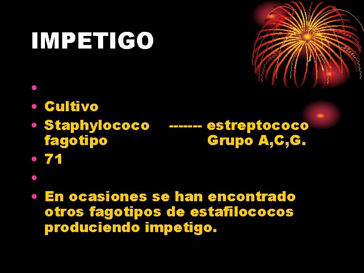 IMPETIGO • • Cultivo • Staphylococo ------- estreptococo fagotipo Grupo A, C, G. •