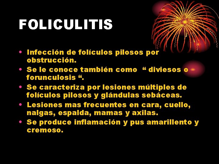 FOLICULITIS • Infección de folículos pilosos por obstrucción. • Se le conoce también como