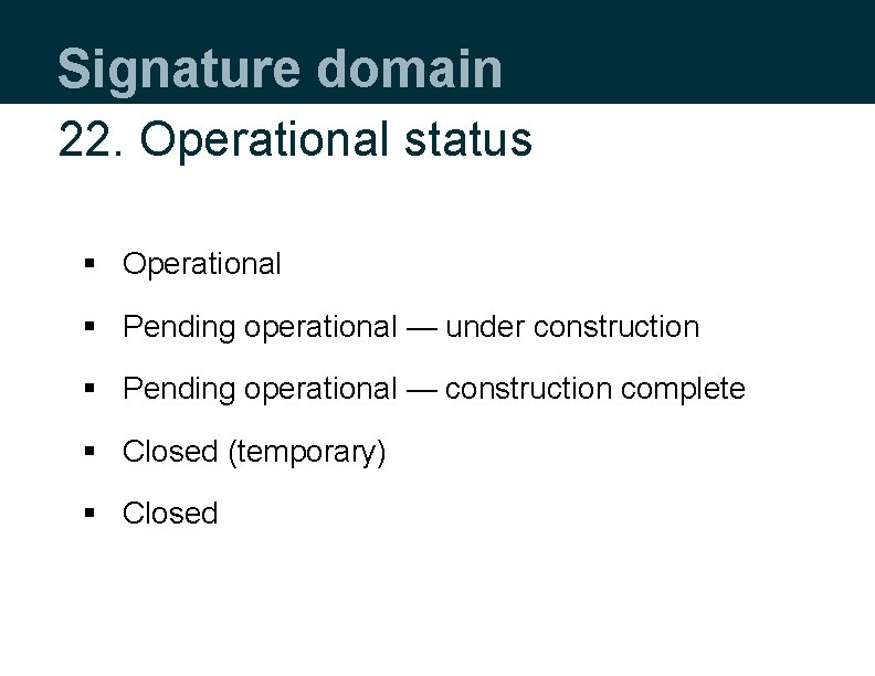 Signature domain 22. Operational status § Operational § Pending operational — under construction §