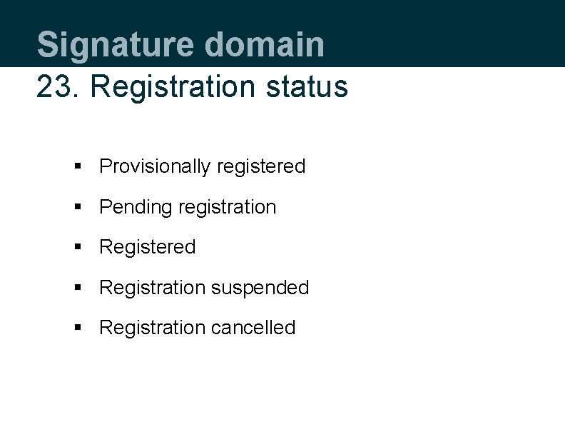 Signature domain 23. Registration status § Provisionally registered § Pending registration § Registered §