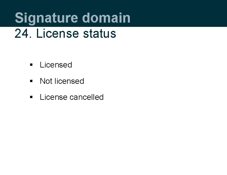 Signature domain 24. License status § Licensed § Not licensed § License cancelled 